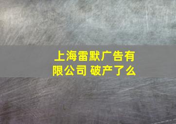 上海雷默广告有限公司 破产了么